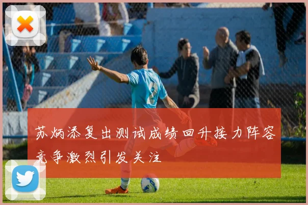 苏炳添复出测试成绩回升接力阵容竞争激烈引发关注