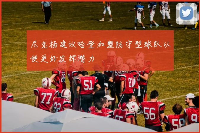 尼克杨建议哈登加盟防守型球队以便更好发挥潜力