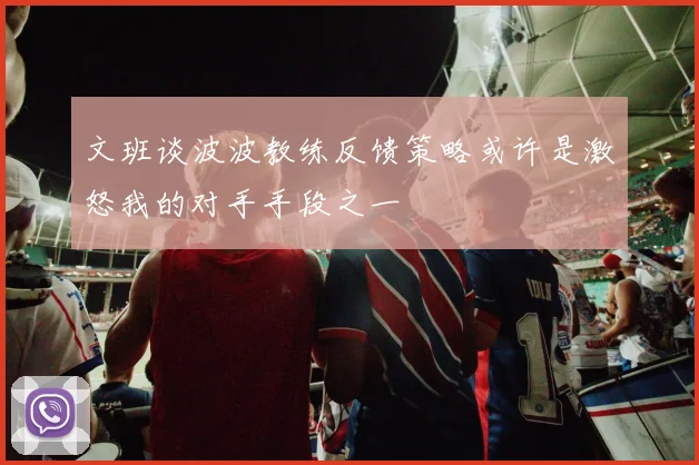 文班谈波波教练反馈策略或许是激怒我的对手手段之一
