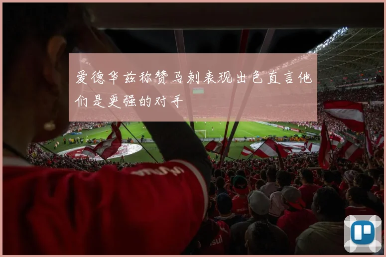 爱德华兹称赞马刺表现出色直言他们是更强的对手