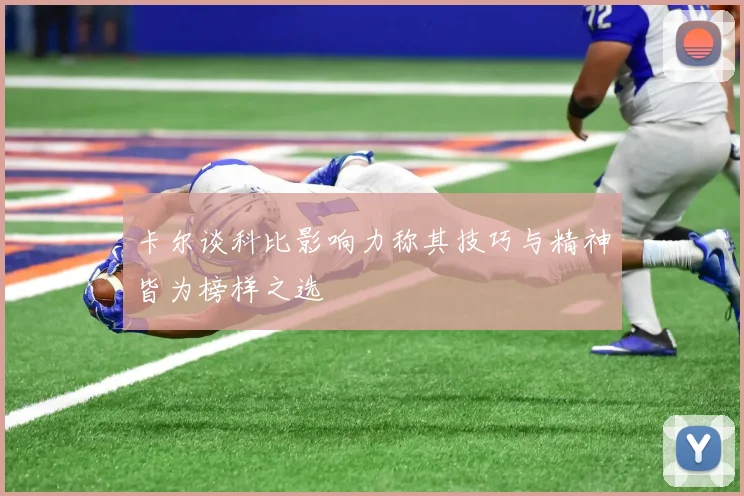 卡尔谈科比影响力称其技巧与精神皆为榜样之选