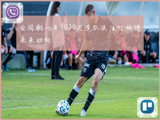 合同剩一年5030万多队关注伦纳德未来动向