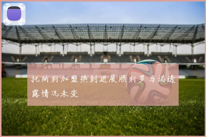 托纳利加盟热刺进展顺利罗马诺透露情况未变