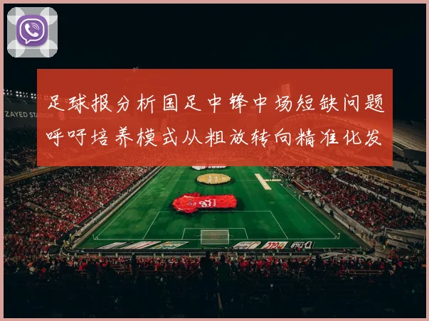 足球报分析国足中锋中场短缺问题呼吁培养模式从粗放转向精准化发展