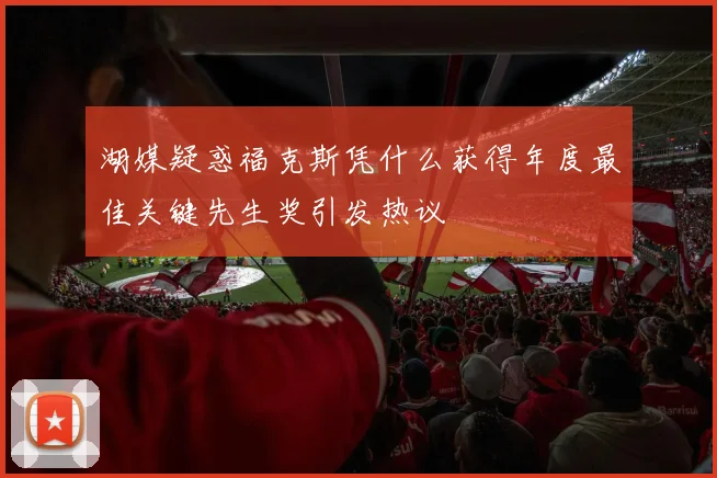 湖媒疑惑福克斯凭什么获得年度最佳关键先生奖引发热议