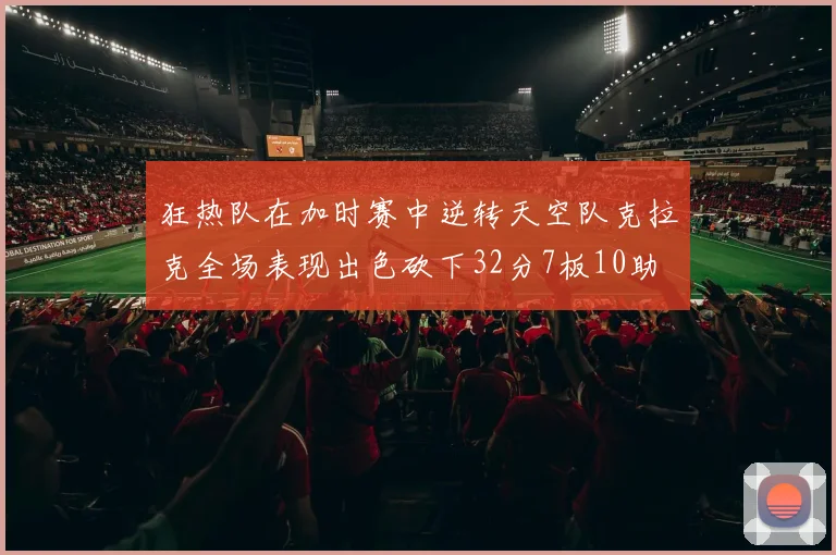 狂热队在加时赛中逆转天空队克拉克全场表现出色砍下32分7板10助