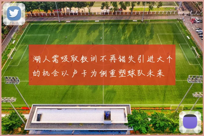 湖人需吸取教训不再错失引进大个的机会以卢卡为例重塑球队未来