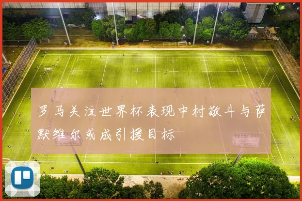 罗马关注世界杯表现中村敬斗与萨默维尔或成引援目标